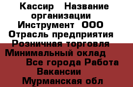 Кассир › Название организации ­ Инструмент, ООО › Отрасль предприятия ­ Розничная торговля › Минимальный оклад ­ 19 000 - Все города Работа » Вакансии   . Мурманская обл.,Оленегорск г.